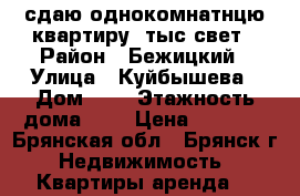 сдаю однокомнатнцю квартиру 8тыс свет › Район ­ Бежицкий › Улица ­ Куйбышева › Дом ­ 6 › Этажность дома ­ 5 › Цена ­ 8 000 - Брянская обл., Брянск г. Недвижимость » Квартиры аренда   